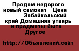  Продам недорого новый самокат › Цена ­ 1 300 - Забайкальский край Домашняя утварь и предметы быта » Другое   